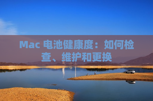 Mac 电池健康度：如何检查、维护和更换