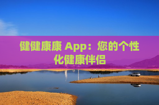 健健康康 App：您的个性化健康伴侣