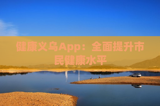 健康义乌App：全面提升市民健康水平