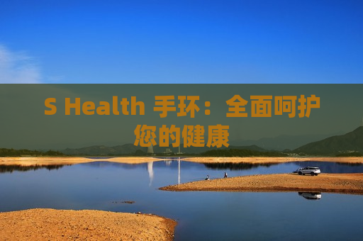 S Health 手环：全面呵护您的健康