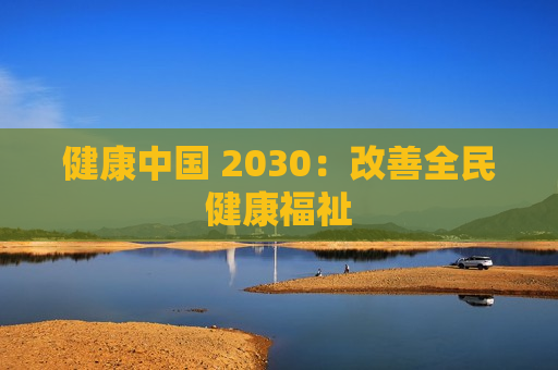 健康中国 2030：改善全民健康福祉