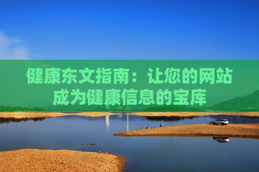 健康东文指南：让您的网站成为健康信息的宝库