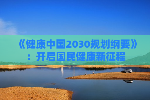 《健康中国2030规划纲要》：开启国民健康新征程