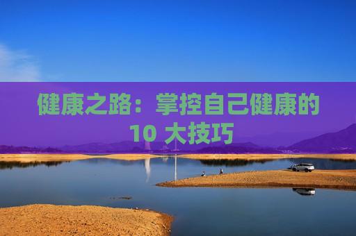 健康之路：掌控自己健康的 10 大技巧