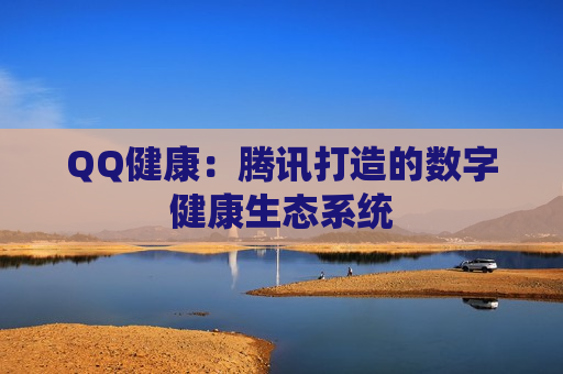 QQ健康：腾讯打造的数字健康生态系统