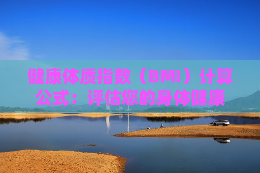 健康体质指数（BMI）计算公式：评估您的身体健康