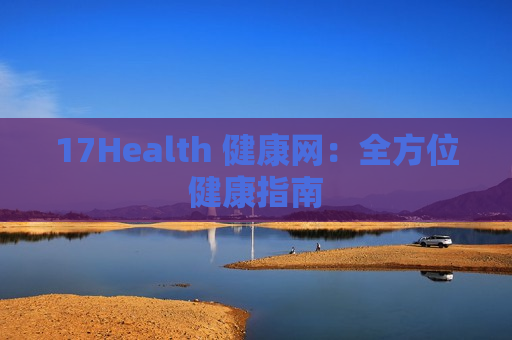 17Health 健康网：全方位健康指南