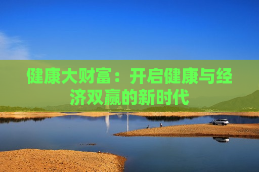 健康大财富：开启健康与经济双赢的新时代