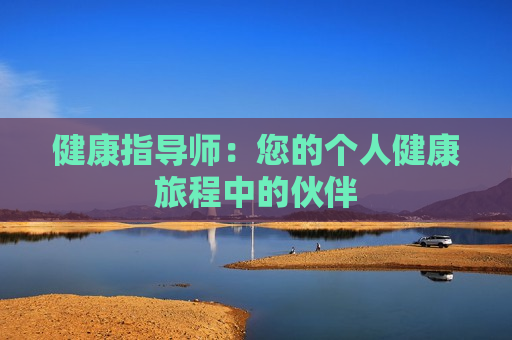 健康指导师：您的个人健康旅程中的伙伴