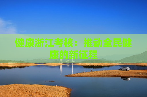 健康浙江考核：推动全民健康的新征程