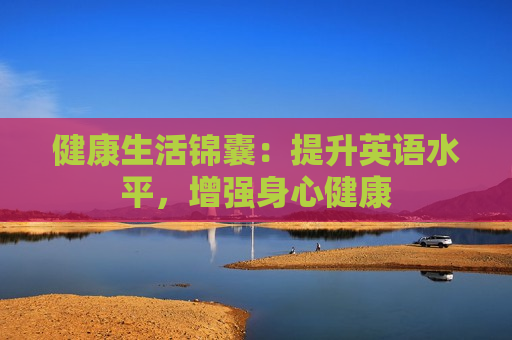 健康生活锦囊：提升英语水平，增强身心健康