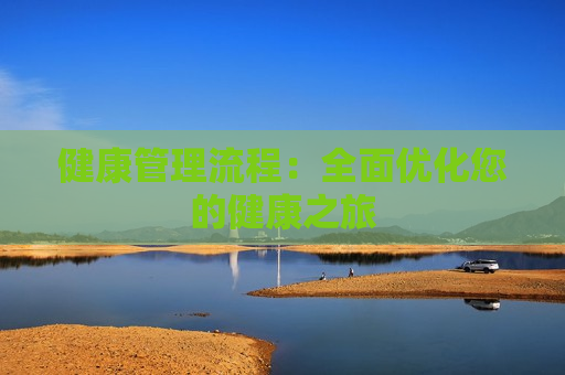 健康管理流程：全面优化您的健康之旅