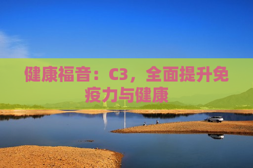 健康福音：C3，全面提升免疫力与健康