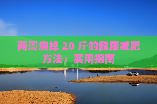 两周瘦掉 20 斤的健康减肥方法：实用指南