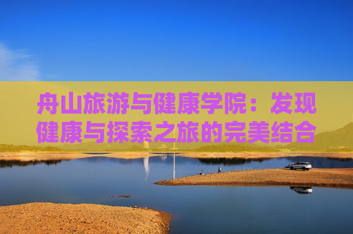 舟山旅游与健康学院：发现健康与探索之旅的完美结合