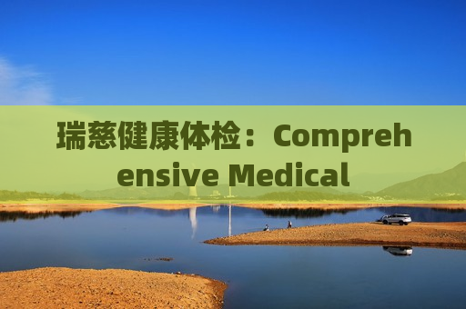 瑞慈健康体检：Comprehensive Medical