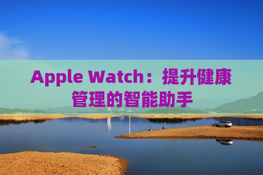 Apple Watch：提升健康管理的智能助手