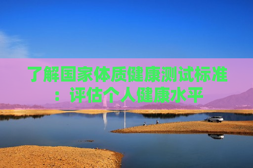 了解国家体质健康测试标准：评估个人健康水平