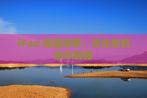 iPad 健康指南：优化您的数字健康