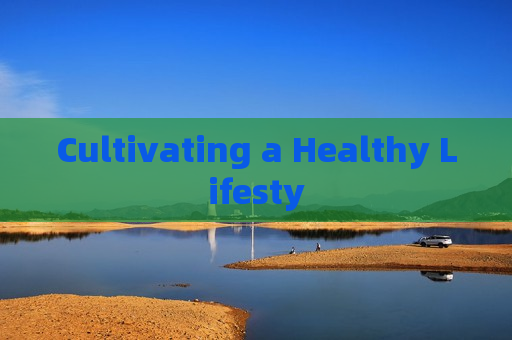 Cultivating a Healthy Lifesty