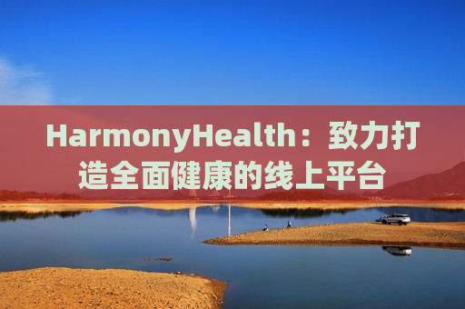 HarmonyHealth：致力打造全面健康的线上平台