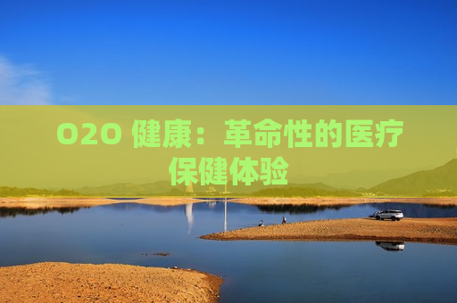 O2O 健康：革命性的医疗保健体验