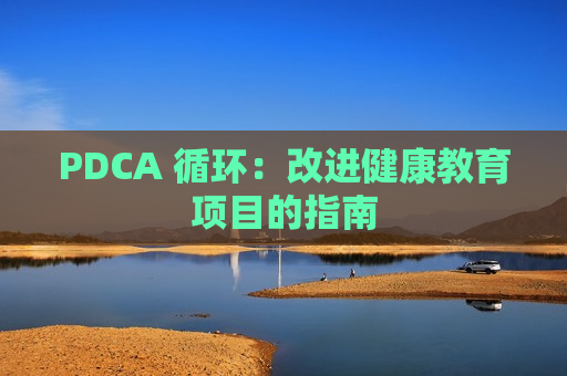 PDCA 循环：改进健康教育项目的指南