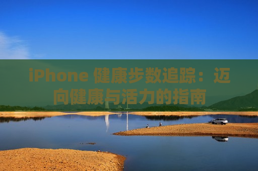 iPhone 健康步数追踪：迈向健康与活力的指南