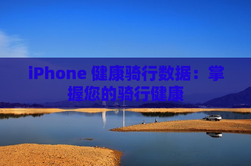 iPhone 健康骑行数据：掌握您的骑行健康